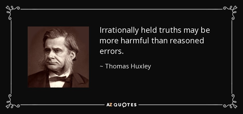 Irrationally held truths may be more harmful than reasoned errors. - Thomas Huxley