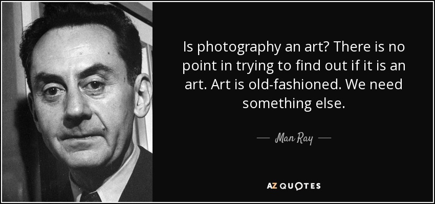Is photography an art? There is no point in trying to find out if it is an art. Art is old-fashioned. We need something else. - Man Ray