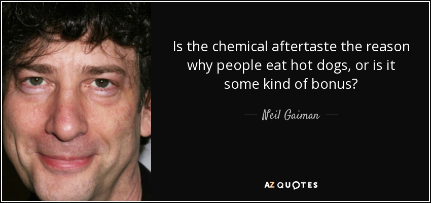 Is the chemical aftertaste the reason why people eat hot dogs, or is it some kind of bonus? - Neil Gaiman