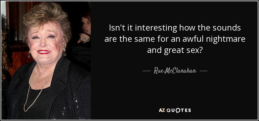 Isn't it interesting how the sounds are the same for an awful nightmare and great sex? - Rue McClanahan