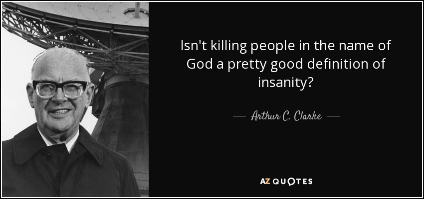 Isn't killing people in the name of God a pretty good definition of insanity? - Arthur C. Clarke