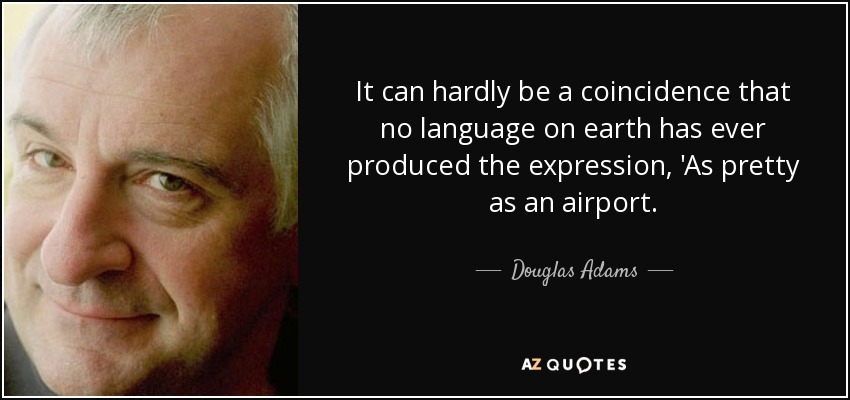 It can hardly be a coincidence that no language on earth has ever produced the expression, 'As pretty as an airport. - Douglas Adams