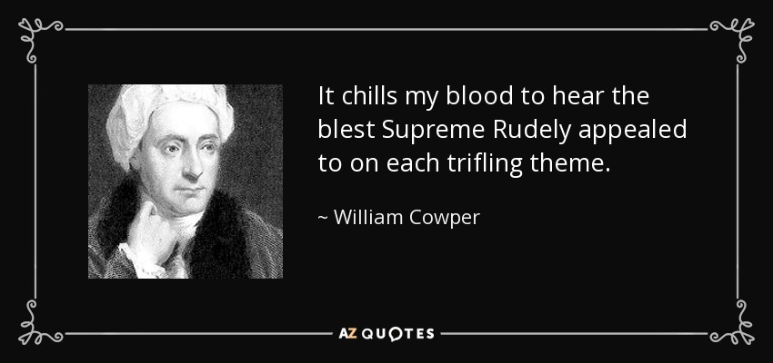 It chills my blood to hear the blest Supreme Rudely appealed to on each trifling theme. - William Cowper