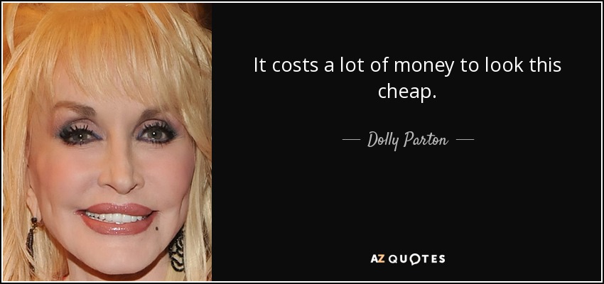 It costs a lot of money to look this cheap. - Dolly Parton