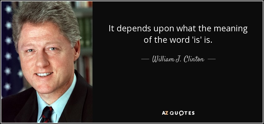 It depends upon what the meaning of the word 'is' is. - William J. Clinton