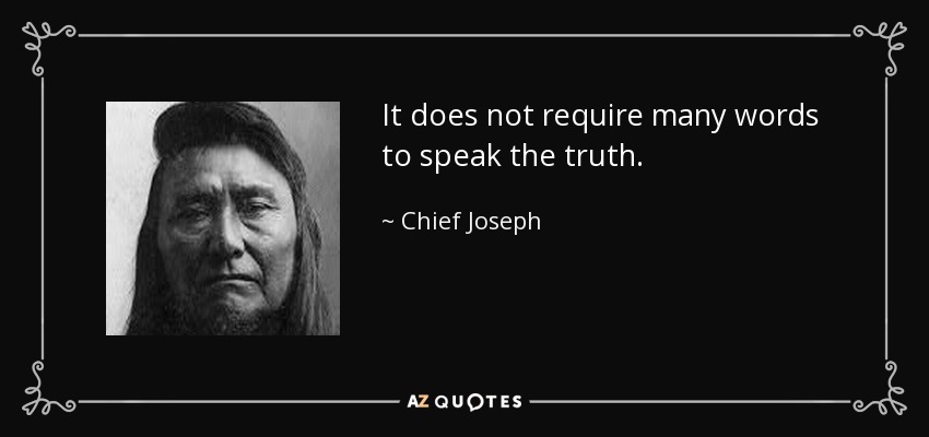 It does not require many words to speak the truth. - Chief Joseph
