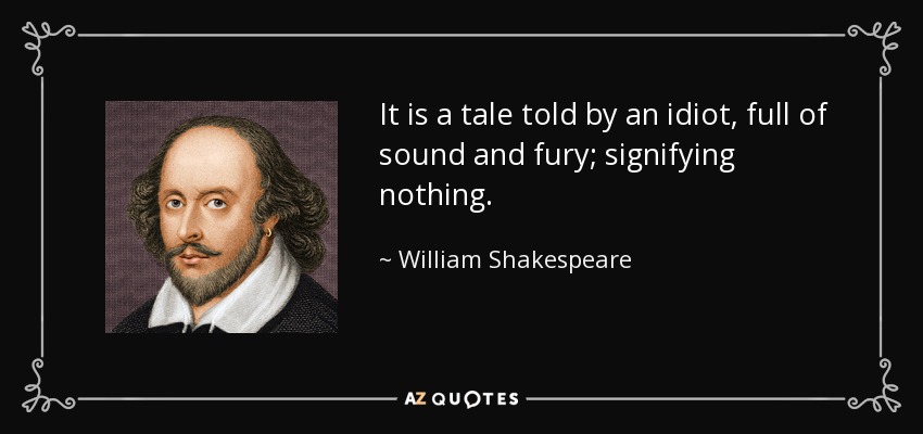 Es un cuento contado por un idiota, lleno de ruido y furia; no significa nada. - William Shakespeare