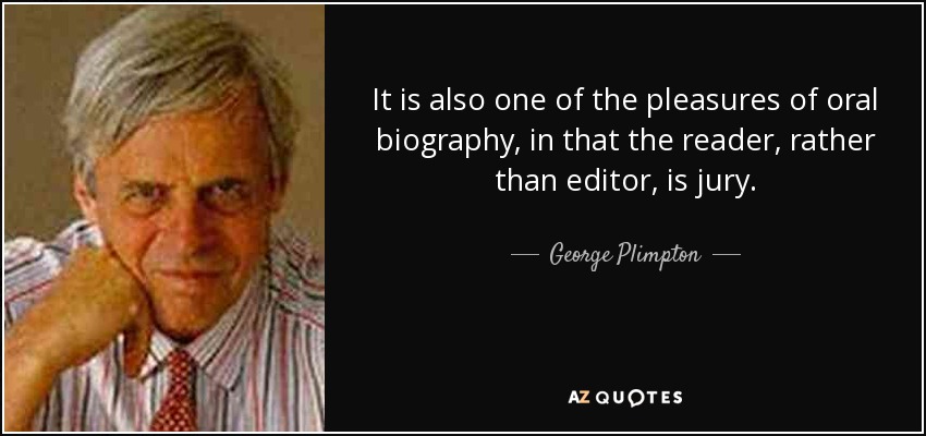 It is also one of the pleasures of oral biography, in that the reader, rather than editor, is jury. - George Plimpton