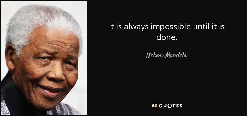 It is always impossible until it is done. - Nelson Mandela
