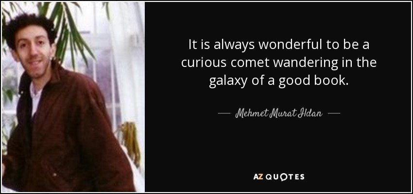 It is always wonderful to be a curious comet wandering in the galaxy of a good book. - Mehmet Murat Ildan