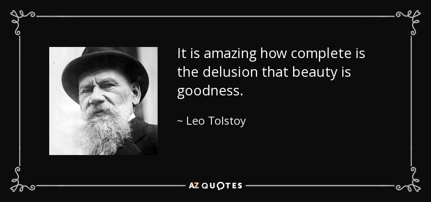 It is amazing how complete is the delusion that beauty is goodness. - Leo Tolstoy