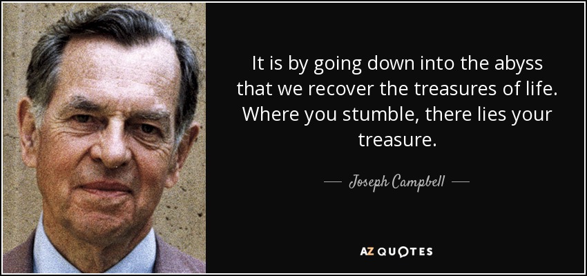 Es bajando al abismo como recuperamos los tesoros de la vida. Donde tropiezas, allí está tu tesoro. - Joseph Campbell