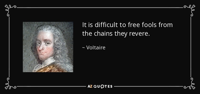 It is difficult to free fools from the chains they revere. - Voltaire