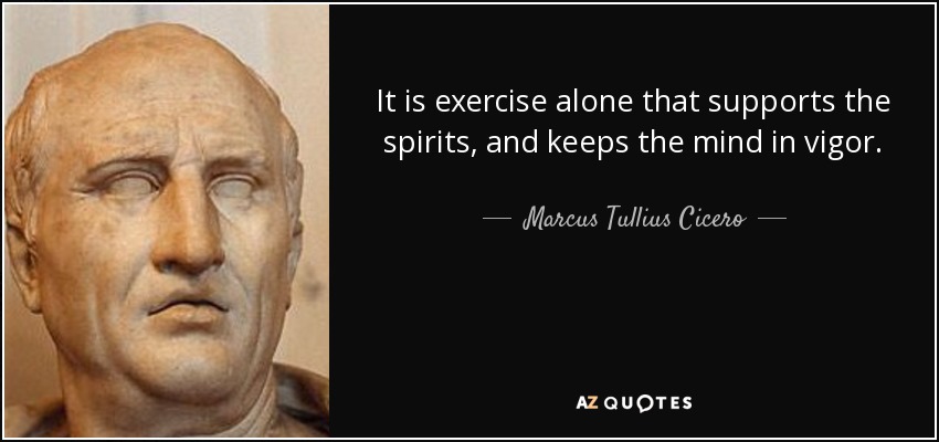 It is exercise alone that supports the spirits, and keeps the mind in vigor. - Marcus Tullius Cicero