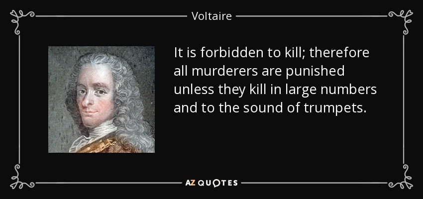 It is forbidden to kill; therefore all murderers are punished unless they kill in large numbers and to the sound of trumpets. - Voltaire