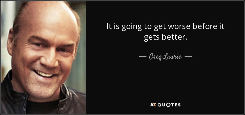 It is going to get worse before it gets better. - Greg Laurie