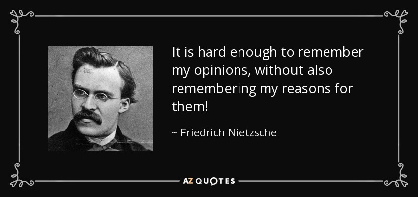 It is hard enough to remember my opinions, without also remembering my reasons for them! - Friedrich Nietzsche