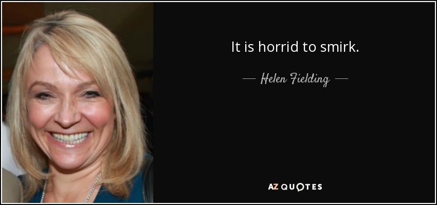 It is horrid to smirk. - Helen Fielding