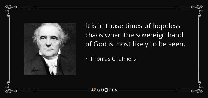 It is in those times of hopeless chaos when the sovereign hand of God is most likely to be seen. - Thomas Chalmers