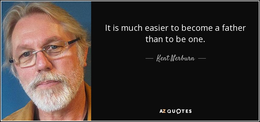 It is much easier to become a father than to be one. - Kent Nerburn
