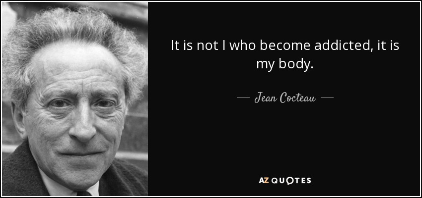 No soy yo quien se vuelve adicto, es mi cuerpo. - Jean Cocteau