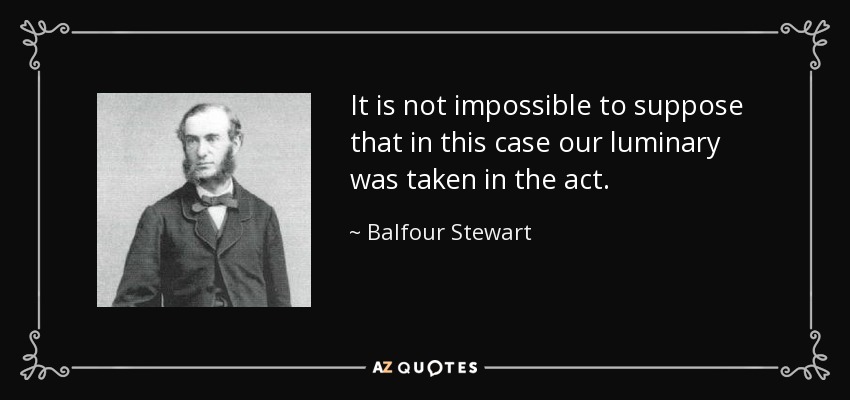 It is not impossible to suppose that in this case our luminary was taken in the act. - Balfour Stewart