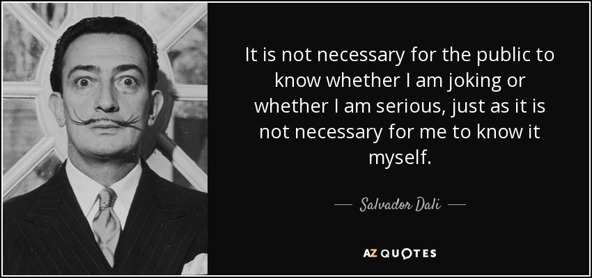 No es necesario que el público sepa si estoy bromeando o si hablo en serio, como tampoco es necesario que lo sepa yo mismo. - Salvador Dalí