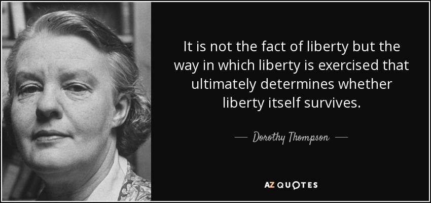 No es el hecho de la libertad, sino la forma en que se ejerce, lo que determina en última instancia si la propia libertad sobrevive. - Dorothy Thompson