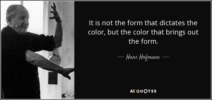 No es la forma la que dicta el color, sino el color el que resalta la forma. - Hans Hofmann