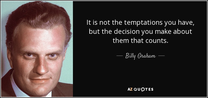 It is not the temptations you have, but the decision you make about them that counts. - Billy Graham