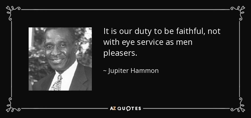 It is our duty to be faithful, not with eye service as men pleasers. - Jupiter Hammon