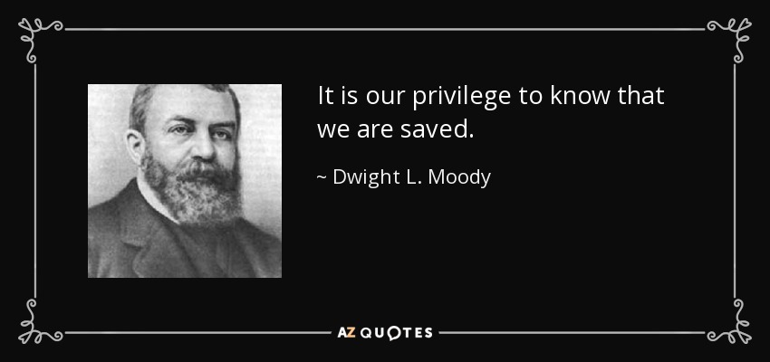 It is our privilege to know that we are saved. - Dwight L. Moody