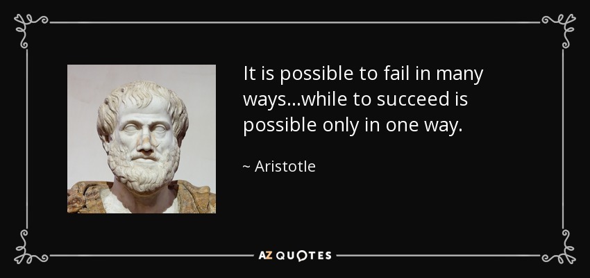 It is possible to fail in many ways...while to succeed is possible only in one way. - Aristotle