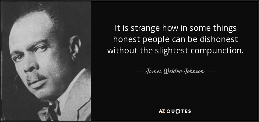 It is strange how in some things honest people can be dishonest without the slightest compunction. - James Weldon Johnson