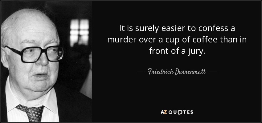It is surely easier to confess a murder over a cup of coffee than in front of a jury. - Friedrich Durrenmatt