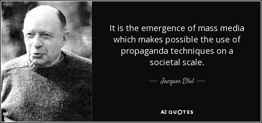 Es la aparición de los medios de comunicación de masas lo que hace posible el uso de técnicas de propaganda a escala social. - Jacques Ellul