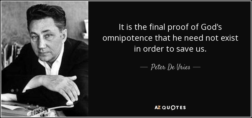 It is the final proof of God's omnipotence that he need not exist in order to save us. - Peter De Vries