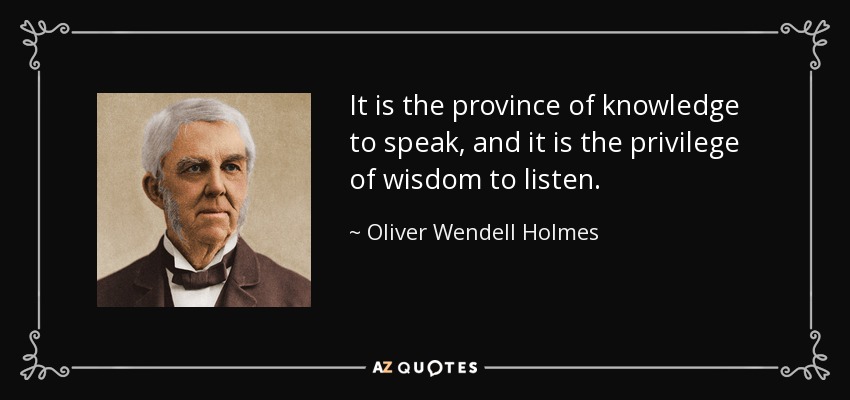 It is the province of knowledge to speak, and it is the privilege of wisdom to listen. - Oliver Wendell Holmes Sr. 