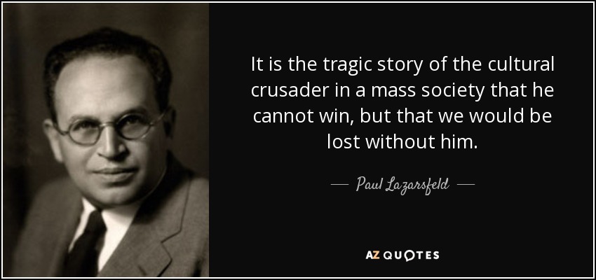 It is the tragic story of the cultural crusader in a mass society that he cannot win, but that we would be lost without him. - Paul Lazarsfeld