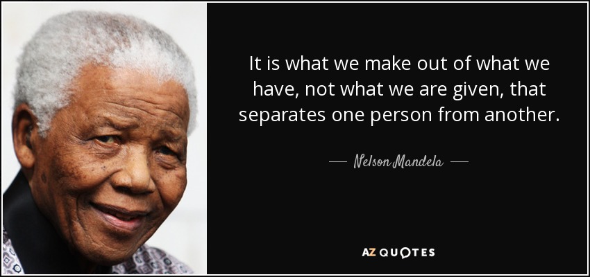 Es lo que hacemos con lo que tenemos, no lo que nos dan, lo que separa a una persona de otra. - Nelson Mandela