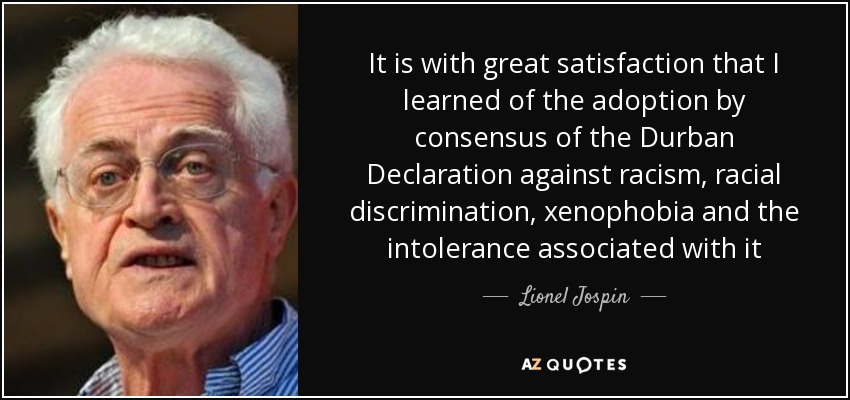 It is with great satisfaction that I learned of the adoption by consensus of the Durban Declaration against racism, racial discrimination, xenophobia and the intolerance associated with it - Lionel Jospin