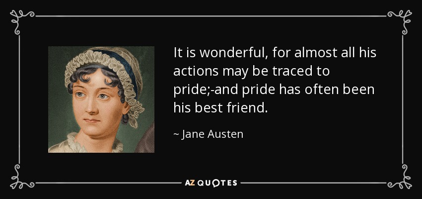 It is wonderful, for almost all his actions may be traced to pride;-and pride has often been his best friend. - Jane Austen