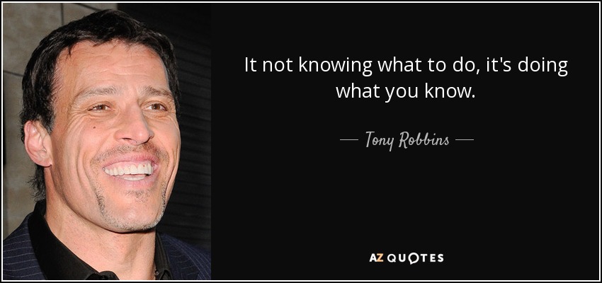 It not knowing what to do, it's doing what you know. - Tony Robbins