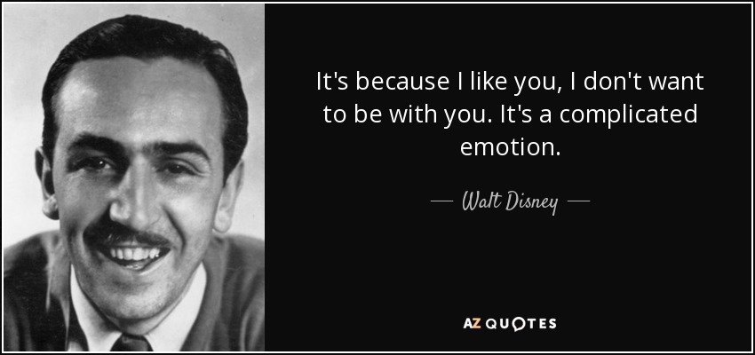 It's because I like you, I don't want to be with you. It's a complicated emotion. - Walt Disney