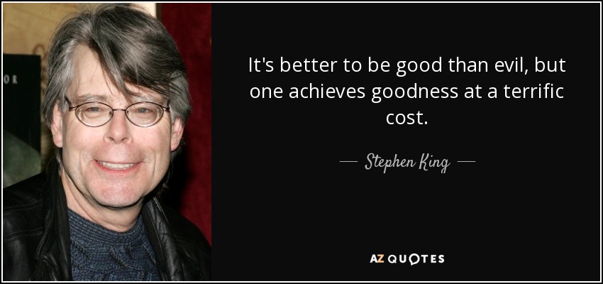 It's better to be good than evil, but one achieves goodness at a terrific cost. - Stephen King