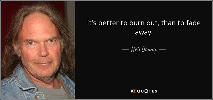 Es mejor quemarse que desvanecerse. - Neil Young
