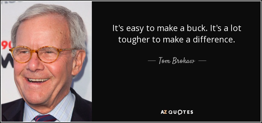 It's easy to make a buck. It's a lot tougher to make a difference. - Tom Brokaw