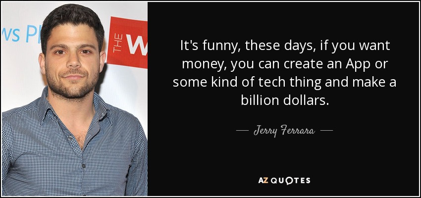Es gracioso, en estos días, si quieres dinero, puedes crear una aplicación o algún tipo de tecnología y hacer mil millones de dólares. - Jerry Ferrara