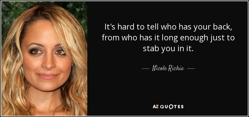 It's hard to tell who has your back, from who has it long enough just to stab you in it. - Nicole Richie