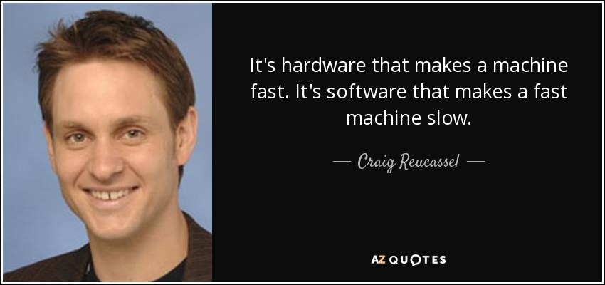 It's hardware that makes a machine fast. It's software that makes a fast machine slow. - Craig Reucassel